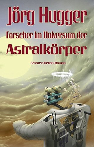 Forscher im Universum der Astralkörper: Science-Fiction-Roman, überarbeitete und erweiterte Ausgabe