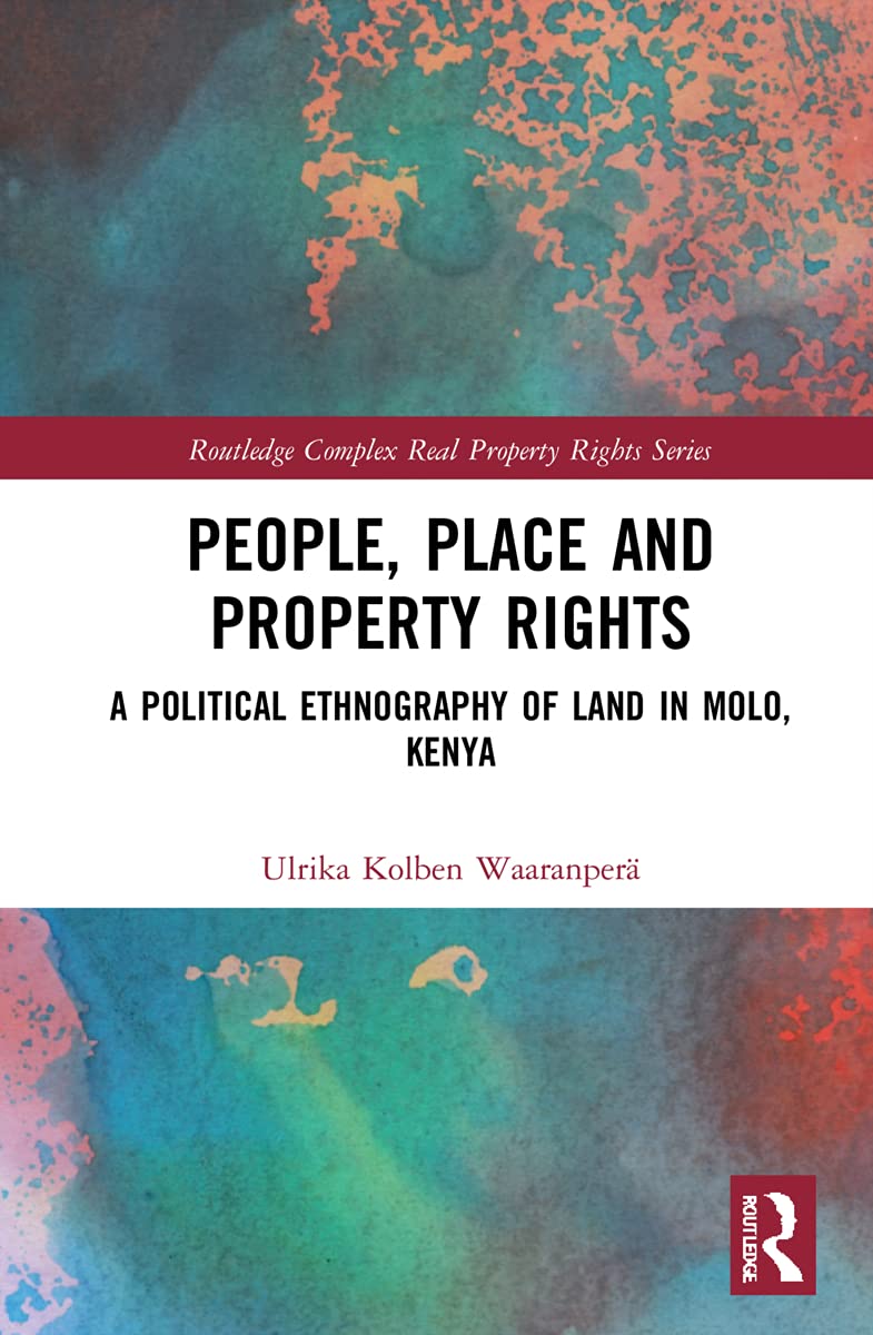 People, Place and Property Rights: A Political Ethnography of Land in Molo, Kenya (Routledge Complex Real Property Rights)