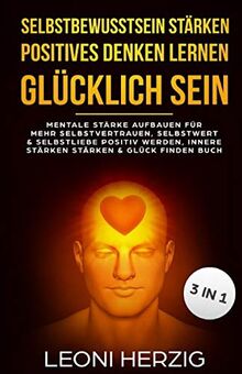 Selbstbewusstsein stärken positives Denken lernen Glücklich sein: Mentale Stärke aufbauen für mehr Selbstvertrauen, Selbstwert & Selbstliebe, positiv werden, innere Stärken stärken, Glück finden Buch