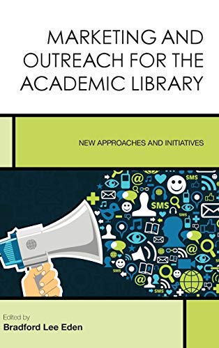 Marketing and Outreach for the Academic Library: New Approaches and Initiatives (Creating the 21st-century Academic Library, 7, Band 7)