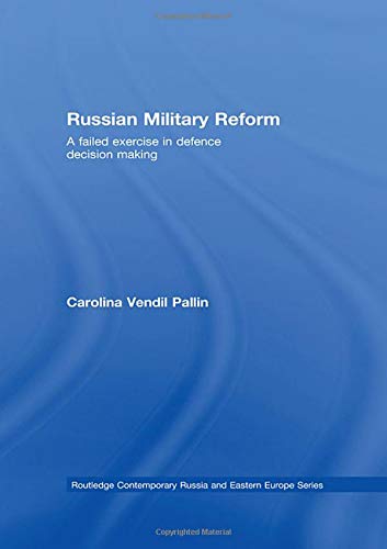 Russian Military Reform: A Failed Exercise in Defence Decision Making (Routledge Contemporary Russia and Eastern Europe Series, Band 14)