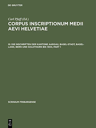 Die Inschriften der Kantone Aargau, Basel-Stadt, Basel-Land, Bern und Solothurn bis 1300 (Scrinium Friburgense, Band 3)