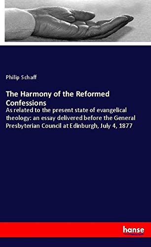 The Harmony of the Reformed Confessions: As related to the present state of evangelical theology: an essay delivered before the General Presbyterian Council at Edinburgh, July 4, 1877