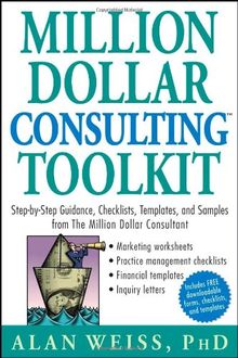 Million Dollar Consulting Toolkit: Step-By-Step Guidance, Checklists, Templates and Samples from "The Million Dollar Consultant"