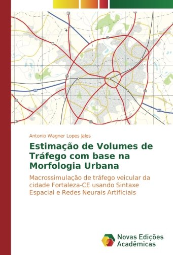 Estimação de Volumes de Tráfego com base na Morfologia Urbana: Macrossimulação de tráfego veicular da cidade Fortaleza-CE usando Sintaxe Espacial e Redes Neurais Artificiais