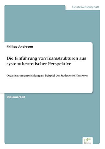 Die Einführung von Teamstrukturen aus systemtheoretischer Perspektive: Organisationsentwicklung am Beispiel der Stadtwerke Hannover