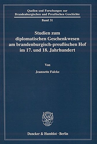 Studien zum diplomatischen Geschenkwesen am brandenburgisch-preußischen Hof im 17. und 18. Jahrhundert. (Quellen und Forschungen zur Brandenburgischen und Preußischen Geschichte)