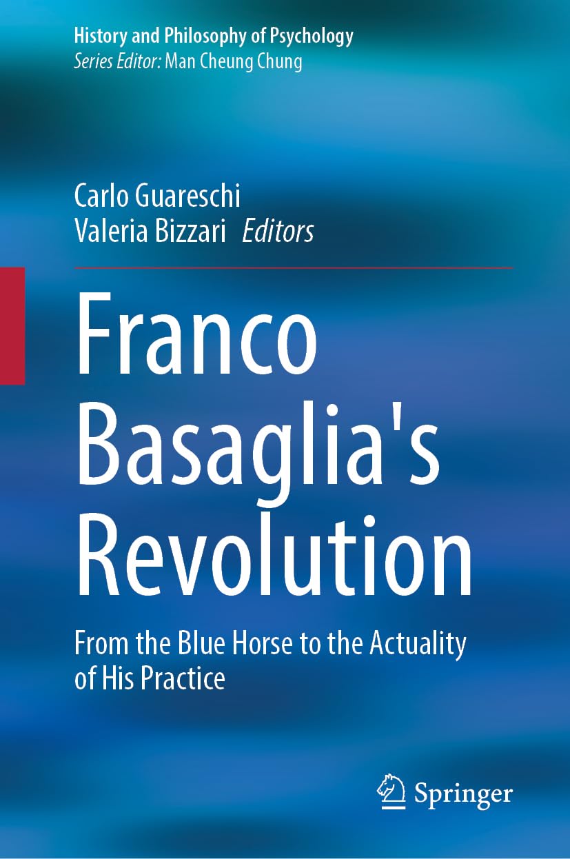 Franco Basaglia's Revolution: From the Blue Horse to the Actuality of His Practice (History and Philosophy of Psychology)