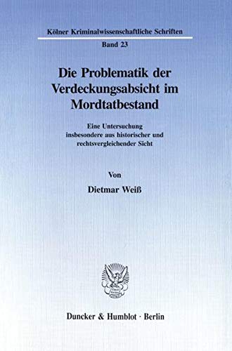 Die Problematik der Verdeckungsabsicht im Mordtatbestand.: Eine Untersuchung insbesondere aus historischer und rechtsvergleichender Sicht. (Kölner Kriminalwissenschaftliche Schriften)