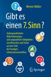 Gibt es einen 7. Sinn?: Außergewöhnliche Wahrnehmungen und unglaubliche Fähigkeiten von Menschen und Tieren aus der Sicht der heutigen Lebenswissenschaften