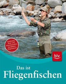 Das ist Fliegenfischen: Ausrüstung, Wurf- und Anbietetechniken, Standplätze, Fliegenmuster