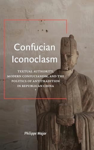 Confucian Iconoclasm: Textual Authority, Modern Confucianism, and the Politics of Antitradition in Republican China (Suny Series in Chinese Philosophy and Culture)