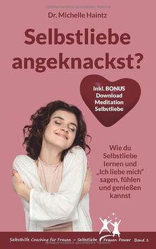 Selbstliebe angeknackst?: Wie du Selbstliebe lernen und „Ich liebe mich“ sagen, fühlen und genießen kannst (Selbsthilfe Coaching für Frauen – Selbstliebe Frauen Power Band, Band 1)