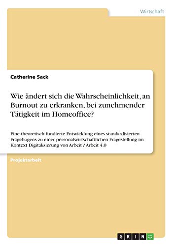 Wie ändert sich die Wahrscheinlichkeit, an Burnout zu erkranken, bei zunehmender Tätigkeit im Homeoffice?: Eine theoretisch fundierte Entwicklung ... Digitalisierung von Arbeit / Arbeit 4.0