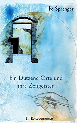 Ein Dutzend Orte und ihre Zeitgeister: Ein Episodenroman