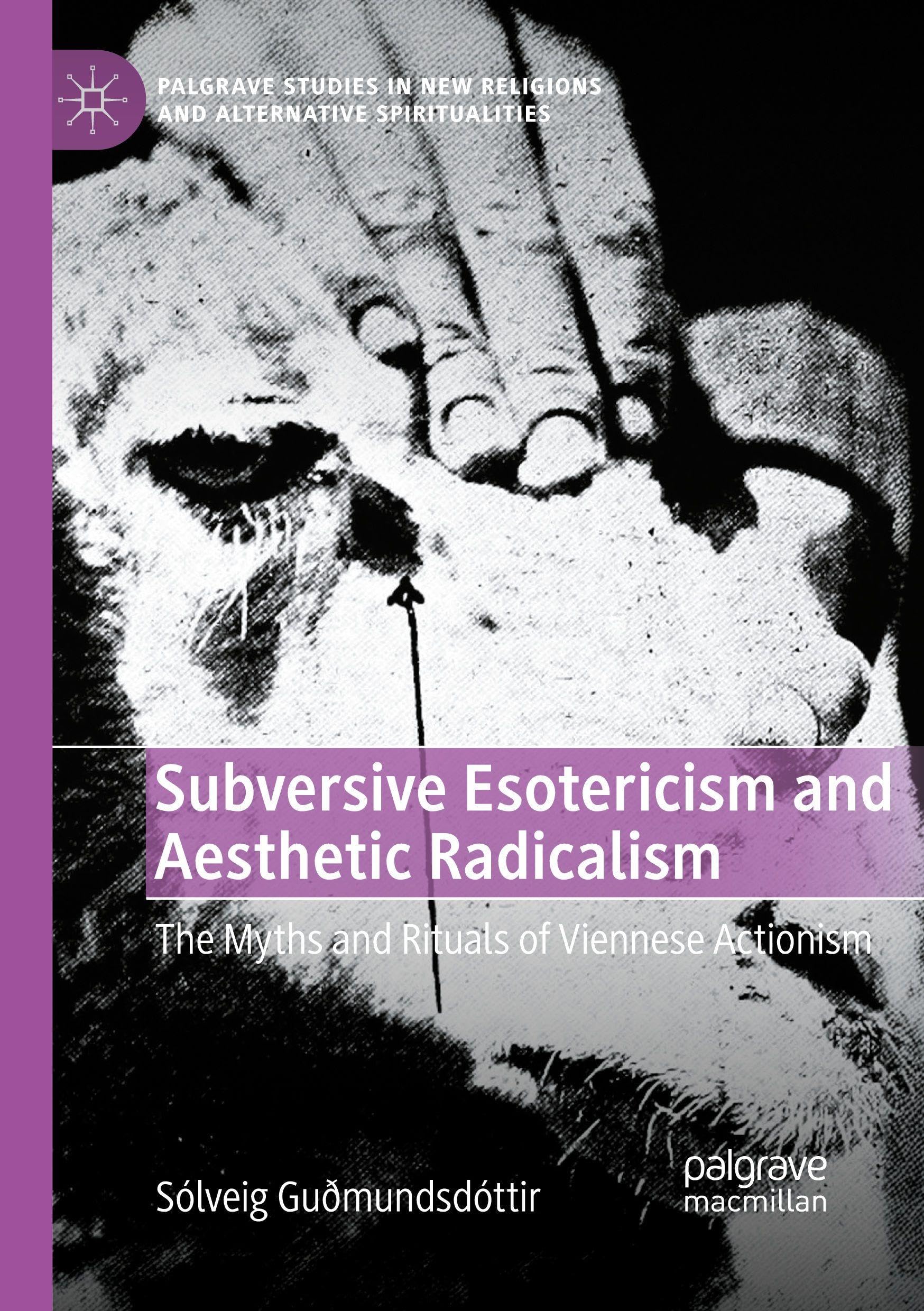 Subversive Esotericism and Aesthetic Radicalism: The Myths and Rituals of Viennese Actionism (Palgrave Studies in New Religions and Alternative Spiritualities)