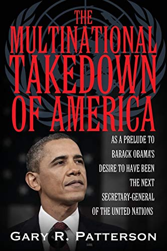 THE MULTINATIONAL TAKEDOWN OF AMERICA: As a Prelude to Barack Obama's Desire to Have Been the Next Secretary-General of the United Nations