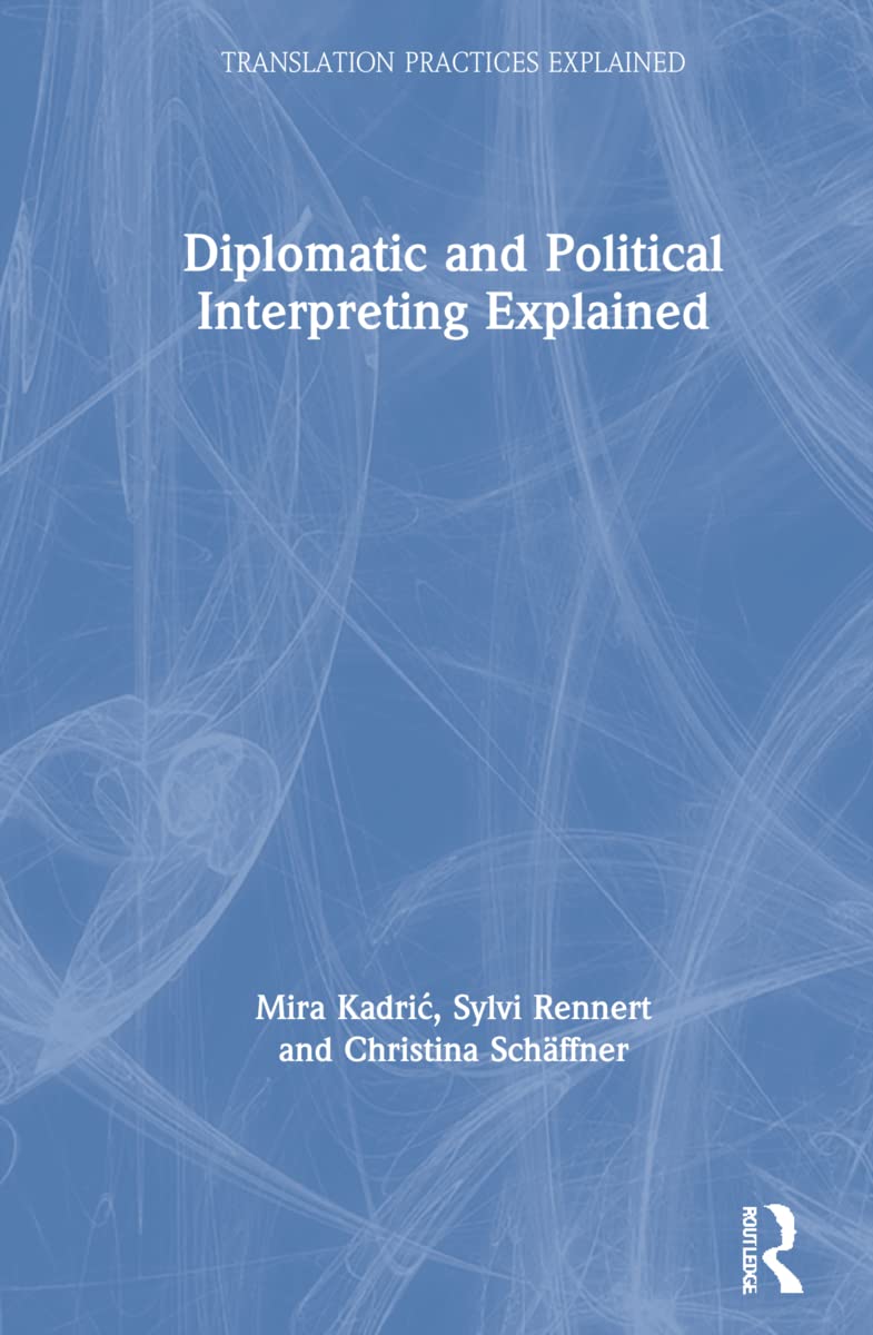 Diplomatic and Political Interpreting Explained (Translation Practices Explained)