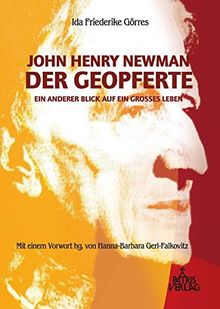 John Henry Newman - Der Geopferte: Ein anderer Blick auf ein großes Leben
