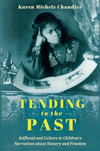 Tending to the Past: Selfhood and Culture in Children's Narratives about Slavery and Freedom: Selfhood and Culture in Children's Narratives about ... (Children's Literature Association Series)