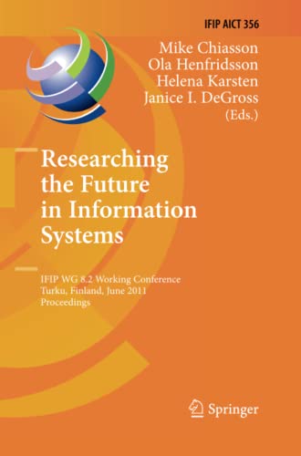 Researching the Future in Information Systems: IFIP WG 8.2 Working Conference, Future IS 2011, Turku, Finland, June 6-8, 2011, Proceedings (IFIP ... and Communication Technology, Band 356)