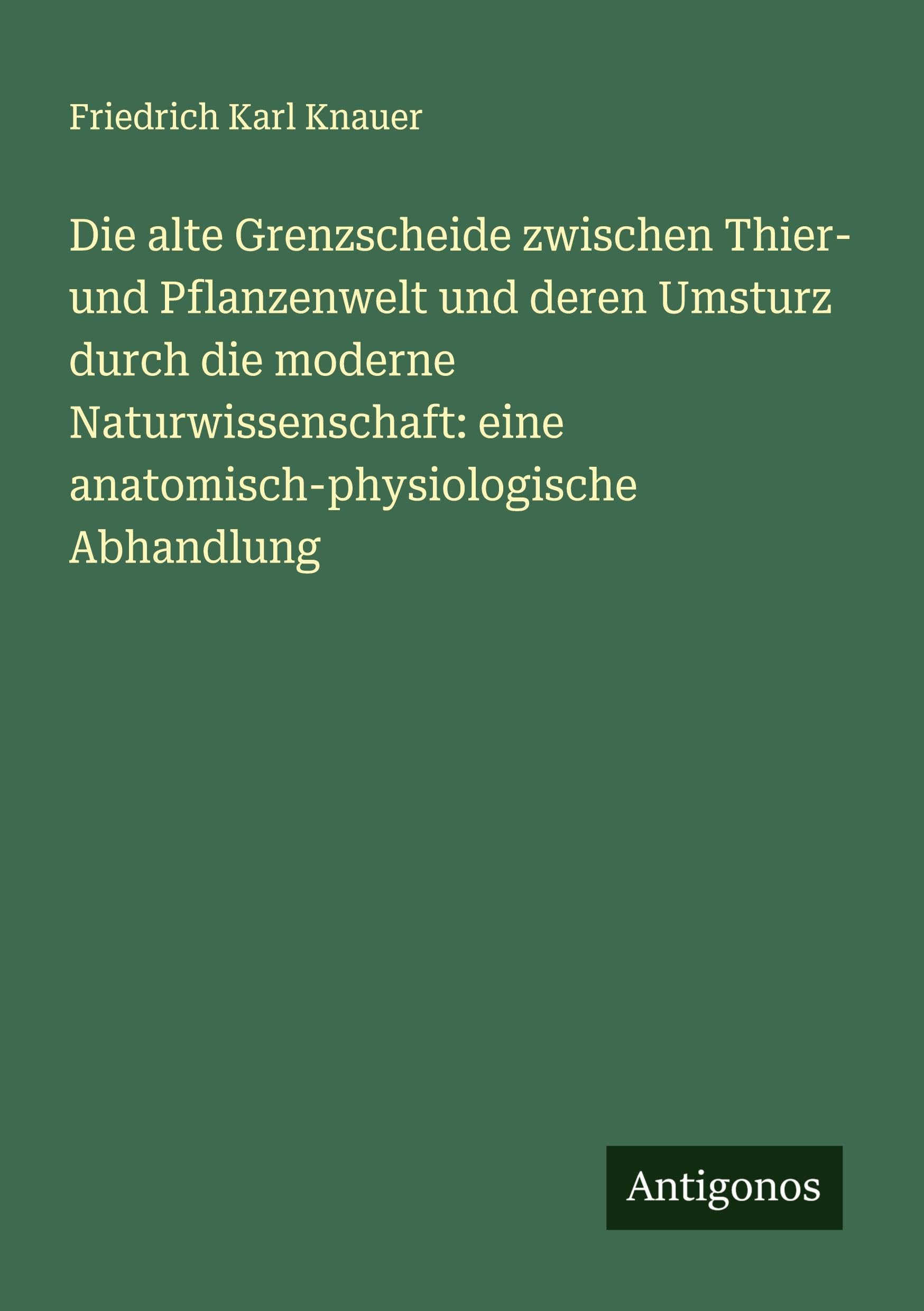 Die alte Grenzscheide zwischen Thier- und Pflanzenwelt und deren Umsturz durch die moderne Naturwissenschaft: eine anatomisch-physiologische Abhandlung