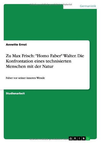 Zu Max Frisch: Homo Faber Walter. Die Konfrontation eines technisierten Menschen mit der Natur: Faber vor seiner inneren Wende