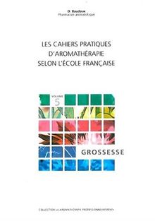Les cahiers pratiques d'aromathérapie selon l'école française. Vol. 5. Grossesse