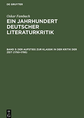 Ein Jahrhundert Deutscher Literaturkritik, Band 3, Der Aufstieg zur Klassik in der Kritik der Zeit (1750¿1795): Die wesentlichen und die umstrittenen ... Stimmen der Umwelt; in Einzeldarstellungen