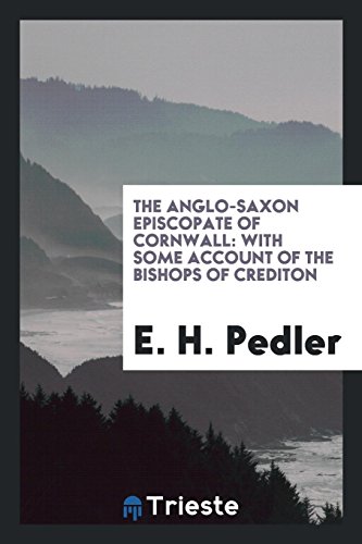 The Anglo-Saxon Episcopate of Cornwall: With Some Account of the Bishops of Crediton