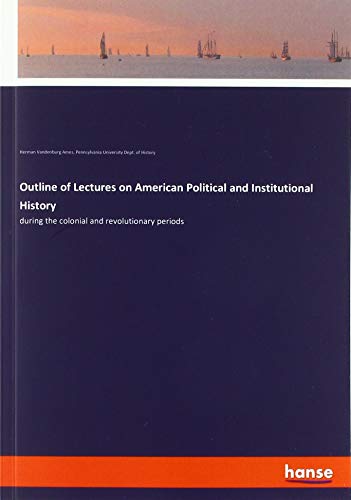 Outline of Lectures on American Political and Institutional History: during the colonial and revolutionary periods