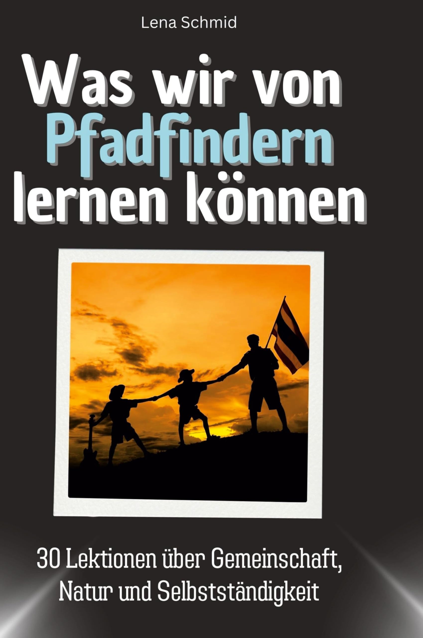 Was wir von Pfadfindern lernen können: 30 Lektionen über Gemeinschaft, Natur und Selbstständigkeit