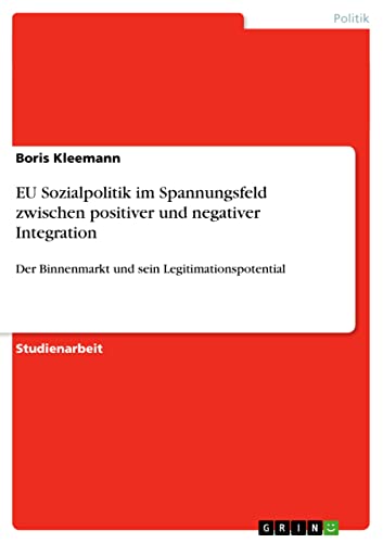 EU Sozialpolitik im Spannungsfeld zwischen positiver und negativer Integration: Der Binnenmarkt und sein Legitimationspotential