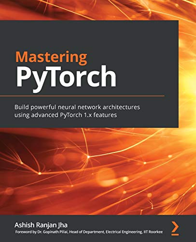 Jha, Ashish Ranjan Mastering PyTorch, Build Powerful Neural Network Architectures Using Advanced PyTorch 1.x Features