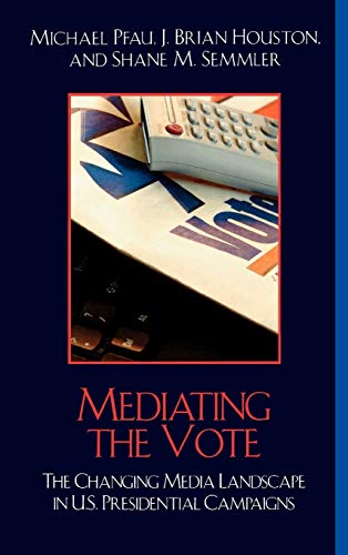 Mediating the Vote: The Changing Media Landscape in U.S. Presidential Campaigns (Communication, Media, and Politics)
