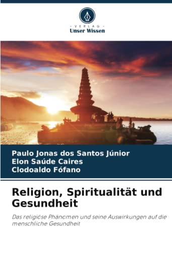 Religion, Spiritualität und Gesundheit: Das religiöse Phänomen und seine Auswirkungen auf die menschliche Gesundheit