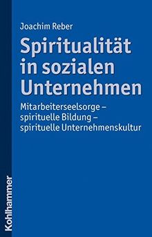 Spiritualität in sozialen Unternehmen: Mitarbeiterseelsorge - spirituelle Bildung - spirituelle Unternehmenskultur