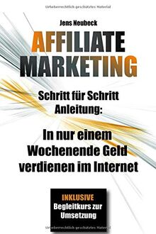 Affiliate Marketing: Schritt für Schritt Anleitung: In nur einem Wochenende Geld verdienen im Internet - inklusive Case Study