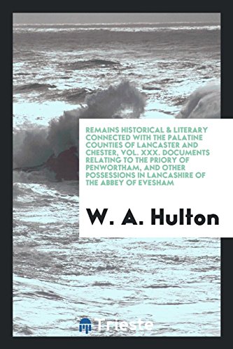 Remains historical & literary connected with the palatine counties of Lancaster and Chester, Vol. XXX. Documents relating to the priory of Penwortham, ... in Lancashire of the abbey of Evesham