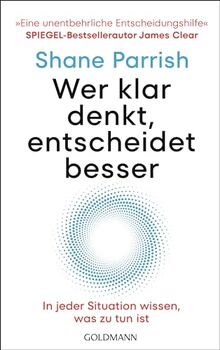 Wer klar denkt, entscheidet besser: In jeder Situation wissen, was zu tun ist - "Eine unentbehrliche Entscheidungshilfe" Spiegel-Bestsellerautor James Clear