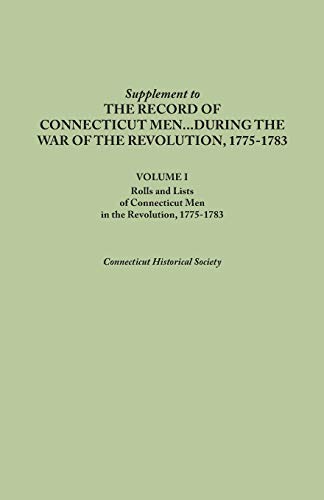 Supplement to the Records of Connecticut Men During the War of the Revolution, 1775-1783. Volume I: Rolls and Lists of Connecticut Men in the Revoluti
