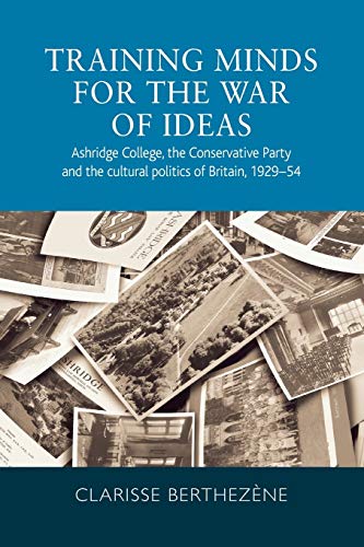 Training minds for the war of ideas: Ashridge College, the Conservative Party and the cultural politics of Britain, 1929-54