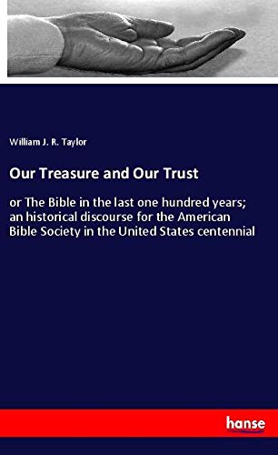 Our Treasure and Our Trust: or The Bible in the last one hundred years; an historical discourse for the American Bible Society in the United States centennial