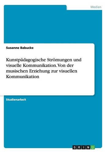 Kunstpädagogische Strömungen und visuelle Kommunikation. Von der musischen Erziehung zur visuellen Kommunikation