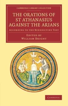 The Orations of St Athanasius Against the Arians: According To The Benedictine Text (Cambridge Library Collection - Religion)