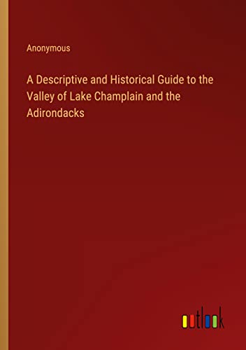 A Descriptive and Historical Guide to the Valley of Lake Champlain and the Adirondacks