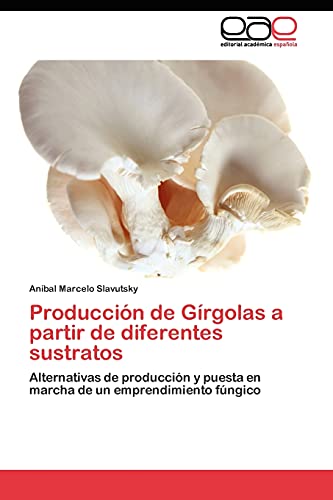 Producción de Gírgolas a partir de diferentes sustratos: Alternativas de producción y puesta en marcha de un emprendimiento fúngico