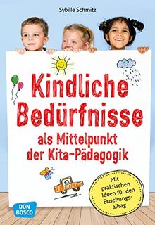 Kindliche Bedürfnisse als Mittelpunkt der Kita-Pädagogik: Mit praktischen Ideen für den Erziehungsalltag