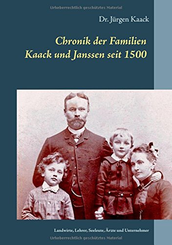 Chronik der Familien Kaack und Janssen seit 1500: Landwirte, Lehrer, Seeleute, Ärzte und Unternehmer