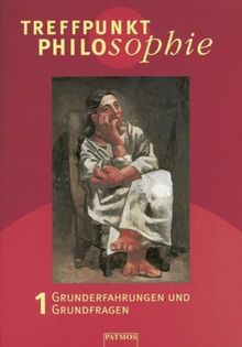 Treffpunkt Philosophie 1: Grunderfahrungen und Grundfragen. Philosophieunterricht - Sekundarstufe II